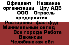 Официант › Название организации ­ Цру АДВ777, ООО › Отрасль предприятия ­ Рестораны, фастфуд › Минимальный оклад ­ 30 000 - Все города Работа » Вакансии   . Челябинская обл.,Златоуст г.